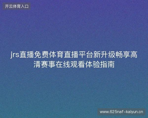 jrs直播免费体育直播平台新升级畅享高清赛事在线观看体验指南