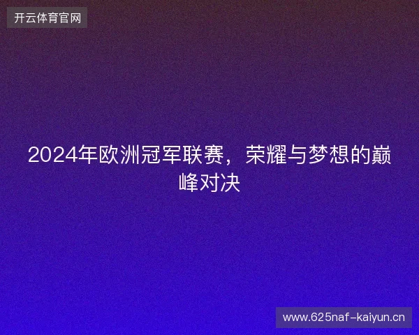 2024年欧洲冠军联赛，荣耀与梦想的巅峰对决