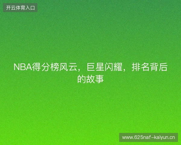 NBA得分榜风云，巨星闪耀，排名背后的故事