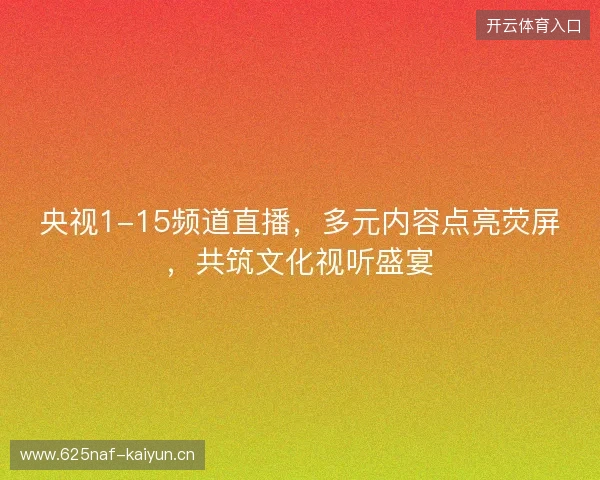 央视1-15频道直播，多元内容点亮荧屏，共筑文化视听盛宴