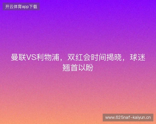 曼联VS利物浦，双红会时间揭晓，球迷翘首以盼