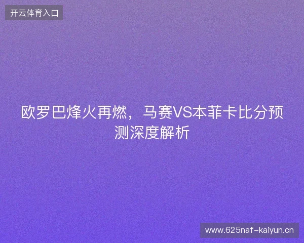 欧罗巴烽火再燃，马赛VS本菲卡比分预测深度解析