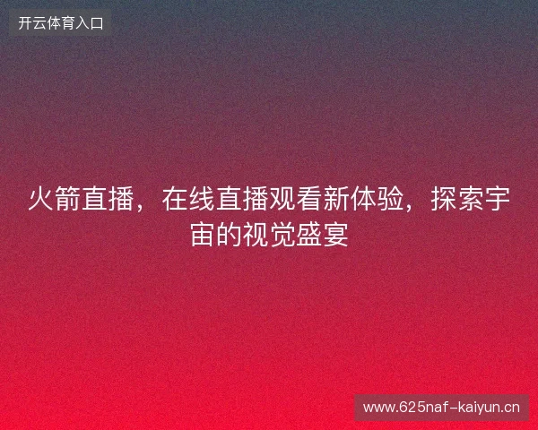 火箭直播，在线直播观看新体验，探索宇宙的视觉盛宴
